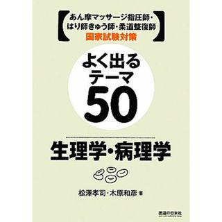 よく出るテーマ５０　生理学・病理学 あん摩マッサージ指圧師・はり師きゅう師・柔道整復師国家試験対策／松澤孝司，木原和彦【著】(資格/検定)