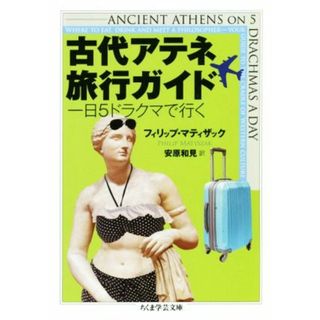 古代アテネ旅行ガイド 一日５ドラクマで行く ちくま学芸文庫／フィリップ・マティザック(著者),安原和見(訳者)(人文/社会)