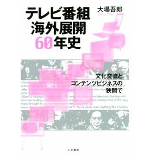 テレビ番組海外展開６０年史 文化交流とコンテンツビジネスの狭間で／大場吾郎(著者)(人文/社会)