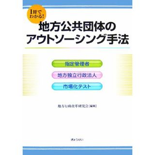 １冊でわかる！地方公共団体のアウトソーシング手法 指定管理者・地方独立行政法人・市場化テスト／地方行政改革研究会【編】(人文/社会)