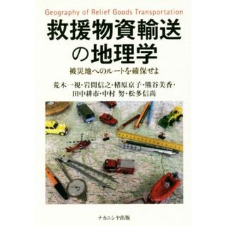 救援物資輸送の地理学 被災地へのルートを確保せよ／荒木一視(著者),岩間信之(著者),楮原京子(著者),熊谷美香(著者),田中耕市(著者)(人文/社会)