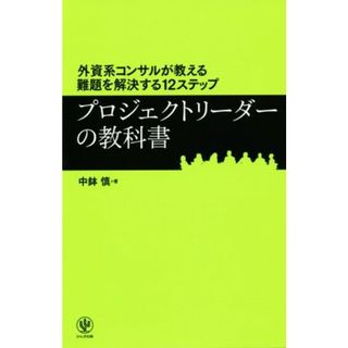 プロジェクトリーダーの教科書 外資系コンサルが教える難題を解決する１２ステップ／中鉢慎(著者)(ビジネス/経済)