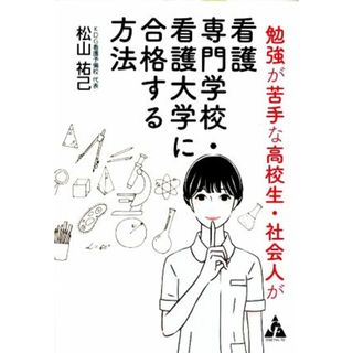 勉強が苦手な高校生・社会人が看護専門学校・看護大学に合格する方法／松山祐己(著者)(資格/検定)