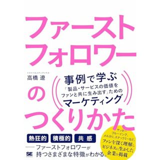 ファーストフォロワーのつくりかた 事例で学ぶ「製品・サービスの価値をファンと共に生み出す」ためのマーケティング／トライバルメディアハウス 高橋 遼(ビジネス/経済)