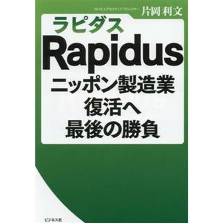 Ｒａｐｉｄｕｓ（ラピダス）　ニッポン製造業復活へ最後の勝負／片岡利文(著者)(ビジネス/経済)