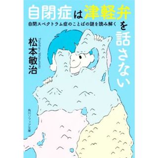 自閉症は津軽弁を話さない 自閉スペクトラム症のことばの謎を読み解く 角川ソフィア文庫／松本敏治(著者)(健康/医学)