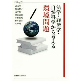 法学・経済学・自然科学から考える環境問題／青木淳一(著者),秋山豊子(著者),大平哲(著者),金谷信宏(著者),小林宏充(著者)(科学/技術)