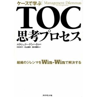 ケースで学ぶＴＯＣ思考プロセス 組織のジレンマをＷｉｎ‐Ｗｉｎで解決する／エリシュラーゲンハイム(著者),中井洋子(訳者),内山春幸(訳者),西村摩野(訳者)(ビジネス/経済)