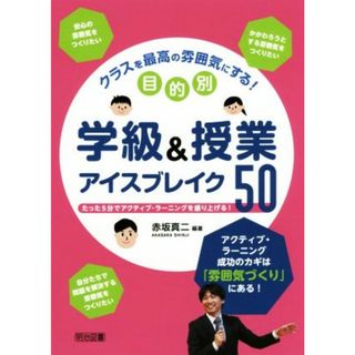 クラスを最高の雰囲気にする！目的別学級＆授業アイスブレイク５０／赤坂真二(著者)(人文/社会)