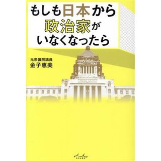 もしも日本から政治家がいなくなったら／金子恵美(著者)(人文/社会)