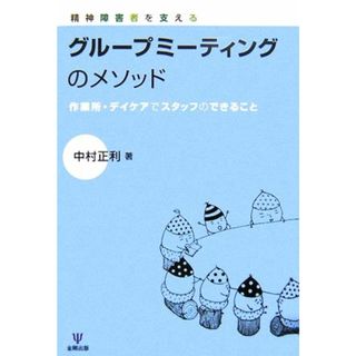 精神障害者を支えるグループミーティングのメソッド 作業所・デイケアでスタッフのできること／中村正利【著】(人文/社会)