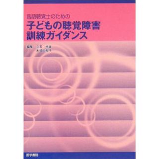 言語聴覚士のための子どもの聴覚障害訓練ガイダンス／立石恒雄(編者),木場由紀子(編者)(健康/医学)