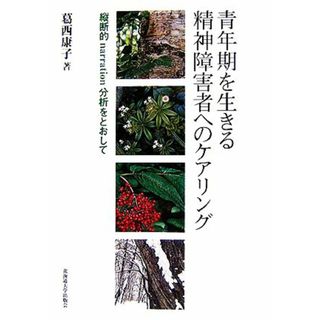 青年期を生きる精神障害者へのケアリング 縦断的ｎａｒｒａｔｉｏｎ分析をとおして／葛西康子(著者)(人文/社会)