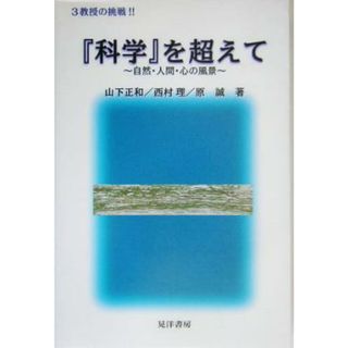 『科学』を超えて ３教授の挑戦！！自然・人間・心の風景／山下正和(著者),西村理(著者),原誠(著者)(科学/技術)