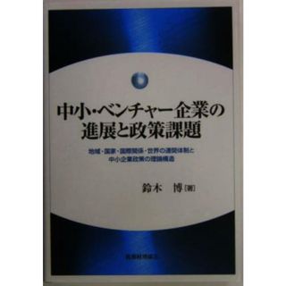 中小・ベンチャー企業の進展と政策課題 地域・国家・国際関係・世界の連関体制と中小企業政策の理論構造／鈴木博(著者)(ビジネス/経済)