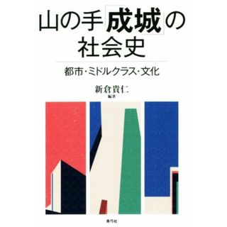 山の手「成城」の社会史 都市・ミドルクラス・文化／新倉貴仁(著者)(人文/社会)