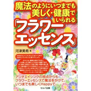 魔法のようにいつまでも美しく・健康でいられる「フラワーエッセンス」／河津美希(著者)