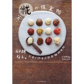 糀の提案帖 砂糖なし。お家で作る万能発酵調味料／こころのたね。ｙａｓｕｙｏ(著者)(料理/グルメ)