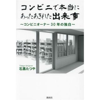 コンビニで本当にあったあきれた出来事 コンビニオーナー３０年の独白／石黒たつや(著者)(ビジネス/経済)