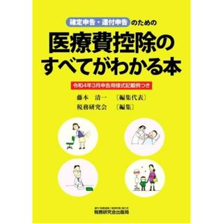 確定申告・還付申告のための医療費控除のすべてがわかる本 令和４年３月申告用様式記載例つき／藤本清一【編集代表】，税務研究会【編】(ビジネス/経済)