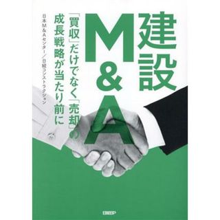 建設Ｍ＆Ａ　「買収」だけでなく「売却」の成長戦略が当たり前に／日本Ｍ＆Ａセンター(著者),日経コンストラクション(著者)(ビジネス/経済)