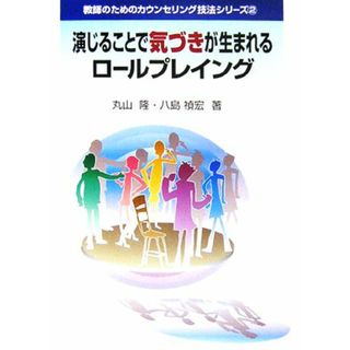 演じることで気づきが生まれるロールプレイング 教師のためのカウンセリング技法シリーズ２／丸山隆，八島禎宏【著】(人文/社会)