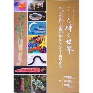 こころ輝く世界 アートセラピーを楽しむアルツハイマー病の人びと／宇野正威(編者),金子健二(編者),朝田隆(編者)(人文/社会)