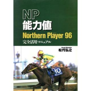 Ｎｏｒｔｈｅｒｎ　Ｐｌａｙｅｒ　９６　完全活用マニュアル 最強の競馬予想ソフト　ＮＰ能力値／松代弘之(著者)(趣味/スポーツ/実用)