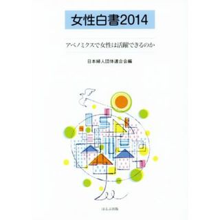 女性白書(２０１４) アベノミクスで女性は活躍できるのか／日本婦人団体連合会(編者)(人文/社会)