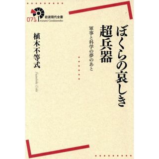 ぼくらの哀しき超兵器 軍事と科学の夢のあと 岩波現代全書０７１／植木不等式(著者)(人文/社会)