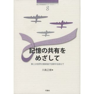 記憶の共有をめざして 第二次世界大戦終結７０周年を迎えて 南山大学地域研究センター共同研究シリーズ８／川島正樹(著者)(人文/社会)