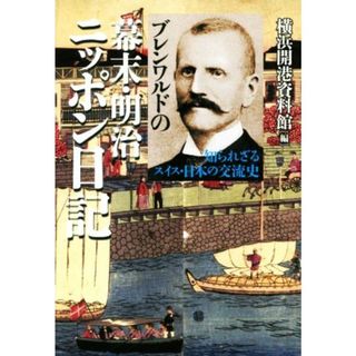 ブレンワルドの幕末・明治ニッポン日記 知られざるスイス・日本の交流史／横浜開港資料館(編者)(人文/社会)