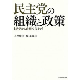 民主党の組織と政策 結党から政権交代まで／上神貴佳，堤英敬【編著】(人文/社会)