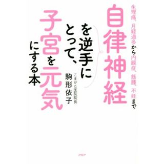 自律神経を逆手にとって、子宮を元気にする本 生理痛、月経過多から内膜症、筋腫、不妊まで／駒形依子(著者)(健康/医学)