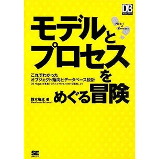 モデルとプロセスをめぐる冒険 これでわかったオブジェクト指向とデータベース設計／橋本隆成(著者)(コンピュータ/IT)