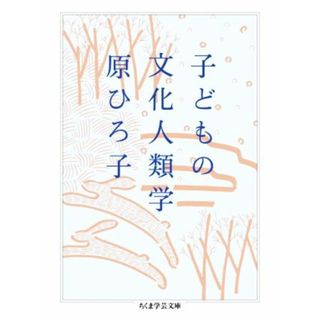 子どもの文化人類学 ちくま学芸文庫／原ひろ子(著者)(人文/社会)