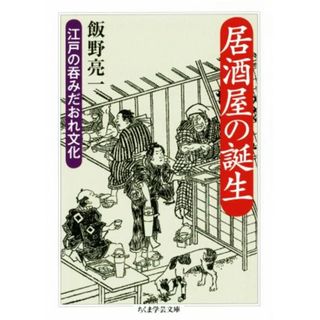 居酒屋の誕生 江戸の呑みだおれ文化 ちくま学芸文庫／飯野亮一(著者)(人文/社会)