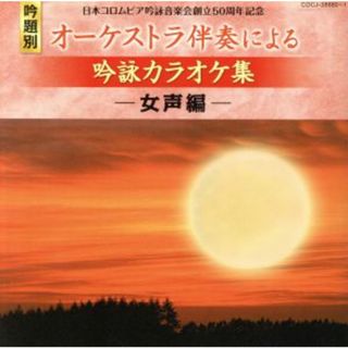 日本コロムビア吟詠音楽会創立５０周年記念（吟題別）オーケストラ伴奏による吟詠カラオケ集＜女声編＞(演芸/落語)