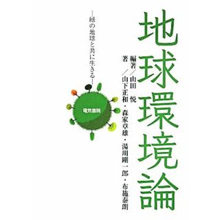 地球環境論 緑の地球と共に生きる／山下正和(著者),森家章雄(著者),湯川剛一郎(著者),布施泰朗(著者),山田悦(科学/技術)