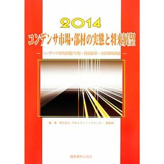 コンデンサ市場・部材の実態と将来展望(２０１４) コンデンサ市場実態／予測・関連部材・主要応用製品・メーカー動向 市場予測・スマートシリーズ／日本エコノミックセンター調査部(編者)(ビジネス/経済)