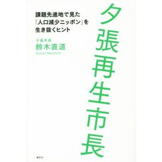 夕張再生市長 課題先進地で見た「人口減少ニッポン」を生き抜くヒント／鈴木直道(著者)(人文/社会)