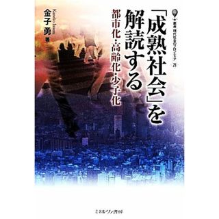 「成熟社会」を解読する 都市化・高齢化・少子化 叢書・現代社会のフロンティア２１／金子勇【著】(人文/社会)