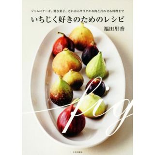 いちじく好きのためのレシピ ジャムにケーキ、焼き菓子、それからサラダやお肉と合わせる料理まで／福田里香(著者)(料理/グルメ)