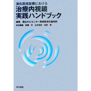 消化器癌診療における治療内視鏡実践ハンドブック／国立がんセンター東病院消化器内科【編】，武藤学，土井俊彦，佐野寧【責任編集】(健康/医学)