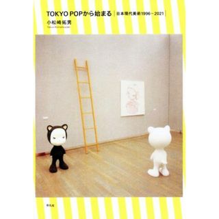 ＴＯＫＹＯ　ＰＯＰから始まる 日本現代美術１９９６－２０２１／小松崎拓男(著者)(アート/エンタメ)