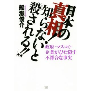 日本の真相！知らないと「殺される！！」 政府・マスコミ・企業がひた隠す不都合な事実／船瀬俊介(著者)(人文/社会)