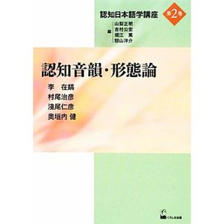 認知音韻・形態論 認知日本語学講座第２巻／李在鎬，村尾治彦，淺尾仁彦，奥垣内健【著】，山梨正明，吉村公宏，堀江薫，籾山洋介【編】