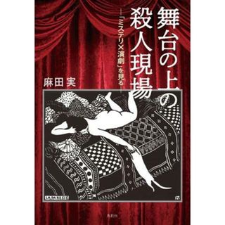 舞台の上の殺人現場 「ミステリ×演劇」を見る／麻田実(著者)(アート/エンタメ)