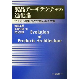 製品アーキテクチャの進化論 システム複雑性と分断による学習／柴田友厚(著者),玄場公規(著者),児玉文雄(著者)(科学/技術)