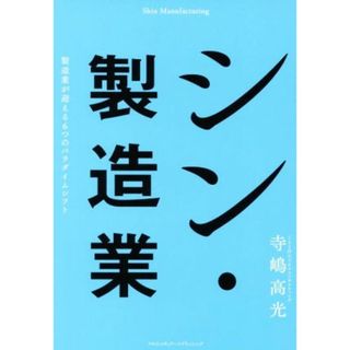 シン・製造業　製造業が迎える６つのパラダイムシフト／寺嶋高光(著者)(ビジネス/経済)